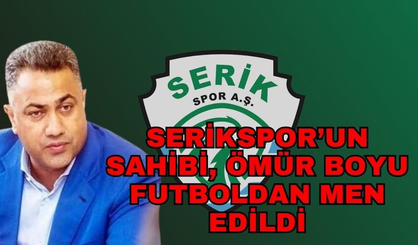 Serikspor’un sahibi, ömür boyu futboldan men edildi