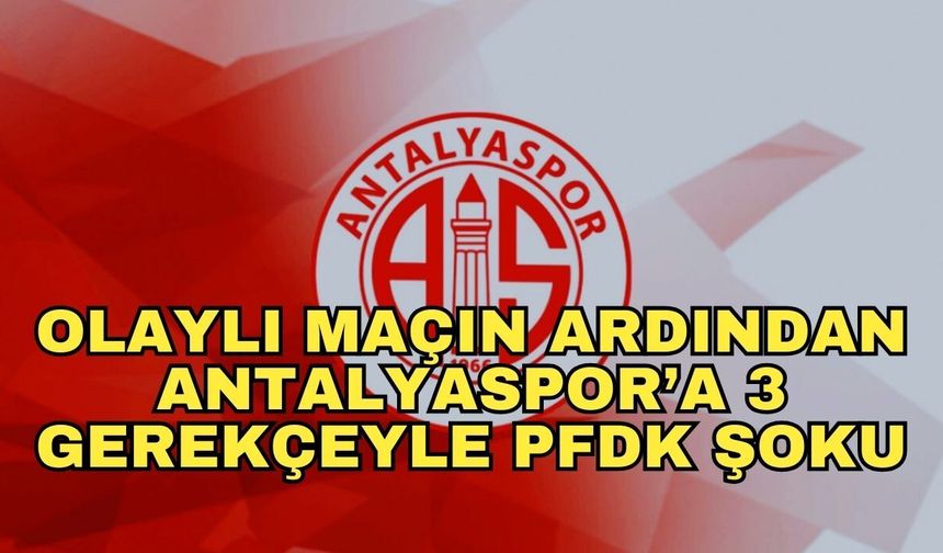 Olaylı maçın ardından Antalyaspor’a 3 gerekçeyle PFDK şoku