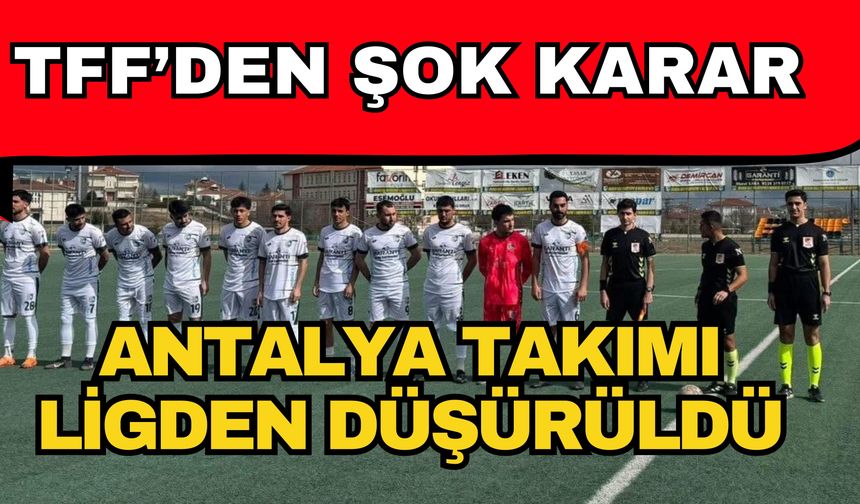 TFF’den şok karar! Antalya takımı ligden düşürüldü