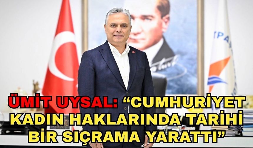 Ümit Uysal: “Cumhuriyet, kadın haklarında tarihi bir sıçrama yarattı”