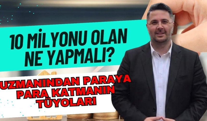 10 milyonu olan ne yapmalı? Uzmanından paraya para katmanın tüyoları
