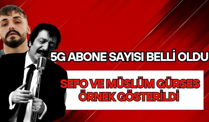 5G abone sayısı belli oldu! Sefo ve Müslüm Gürses örnek gösterildi