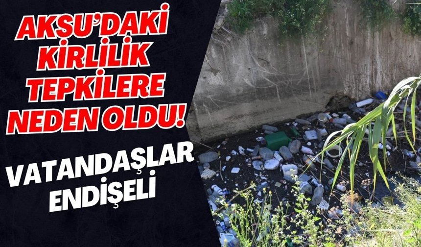 Aksu’daki kirlilik tepkilere neden oldu! Vatandaşlar endişeli