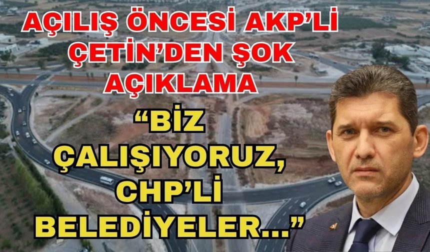 Açılış öncesi AKP’li Çetin’den şok açıklama... “Biz çalışıyoruz, CHP’li belediyeler...”