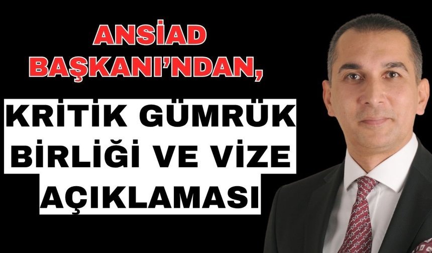 ANSİAD Başkanı’ndan, kritik Gümrük Birliği ve vize açıklaması