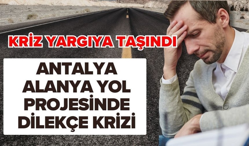 Antalya-Alanya yol projesinde dilekçe krizi! Kriz yargıya taşındı