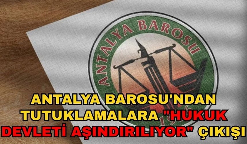 Antalya Barosu'ndan tutuklamalara "Hukuk devleti aşındırılıyor" çıkışı