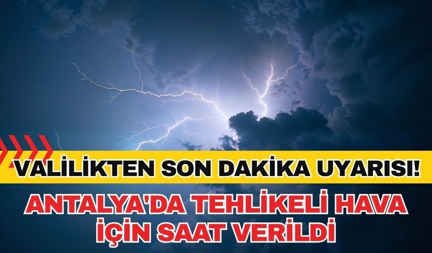 Antalya Valiliği'nden son dakika uyarısı! Antalya'da tehlikeli hava için saat verildi