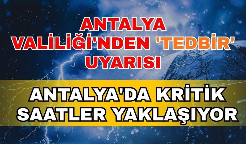 Antalya Valiliği'nden 'Tedbir' uyarısı: Antalya'da kritik saatler yaklaşıyor
