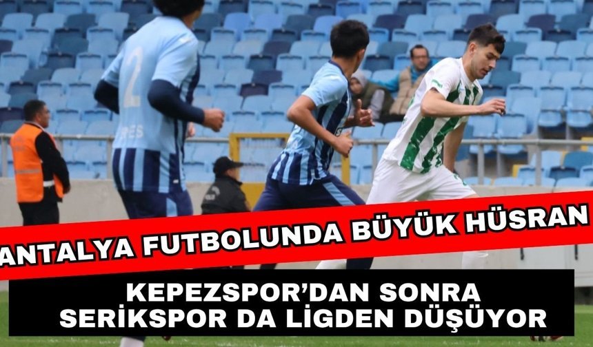Antalya futbolunda büyük hüsran! Kepezspor’dan sonra Serikspor da ligden düşüyor