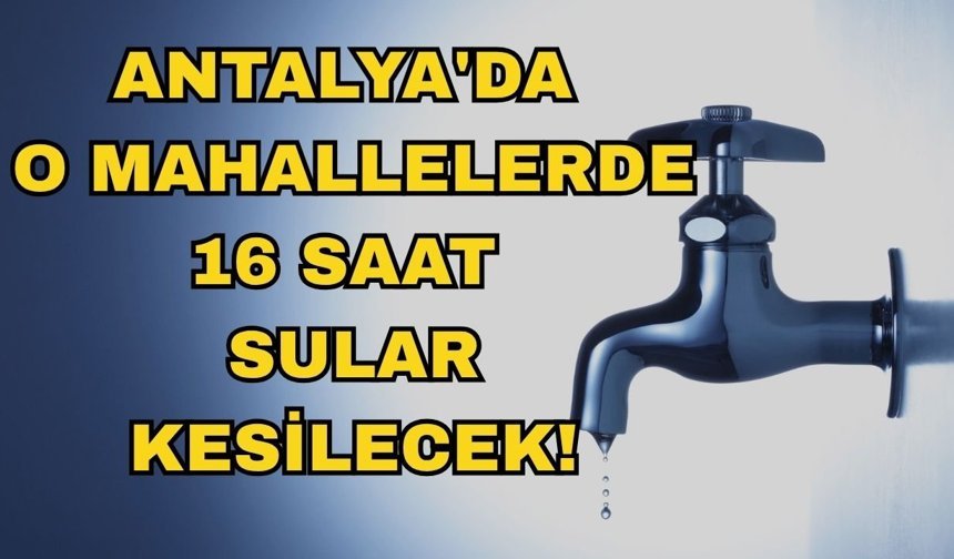 Antalya Büyükşehir Belediyesi duyurdu! Antalya'da o mahallelerde 16 saat sular kesilecek!