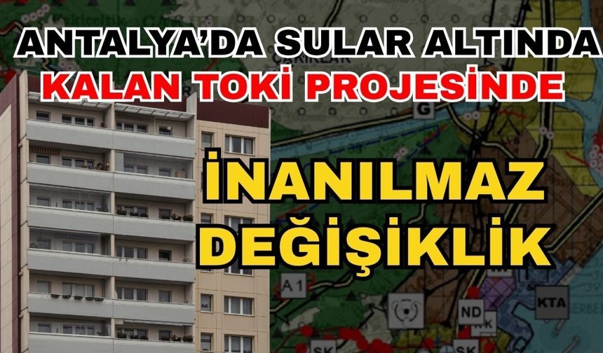 Antalya sular altında kalan TOKİ projesinde inanılmaz değişiklik