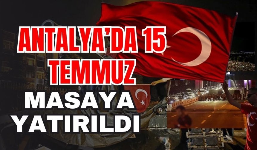 Antalya’da 15 Temmuz masaya yatırıldı