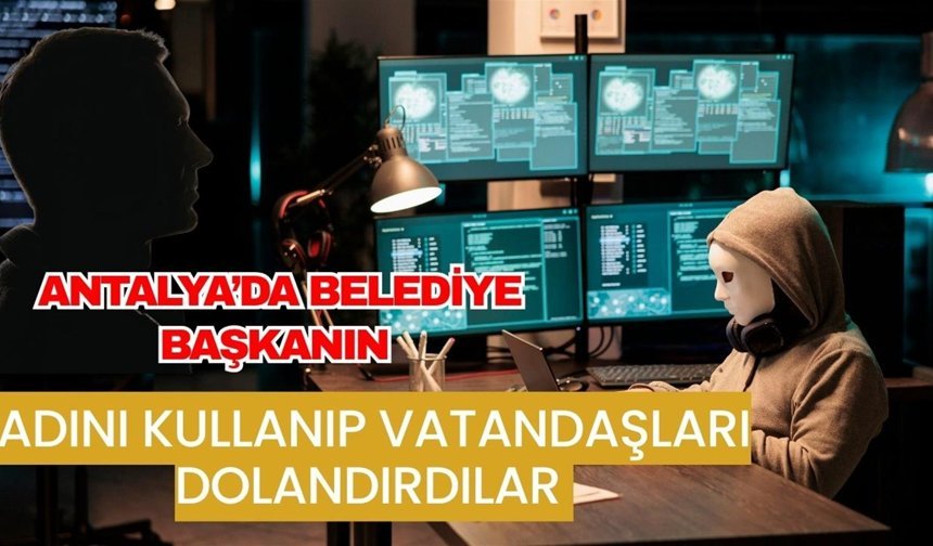 Antalya’da belediye başkanın adını kullanıp vatandaşları dolandırdılar