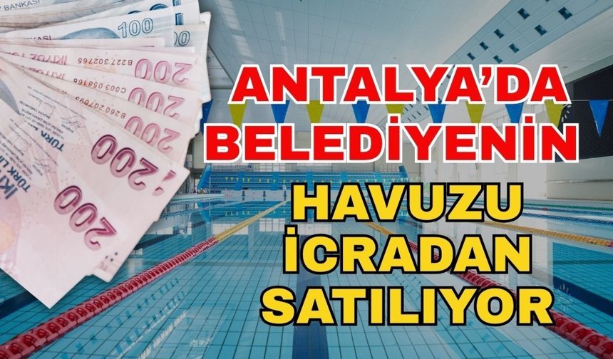 Antalya’da belediyenin havuzu icradan satılıyor