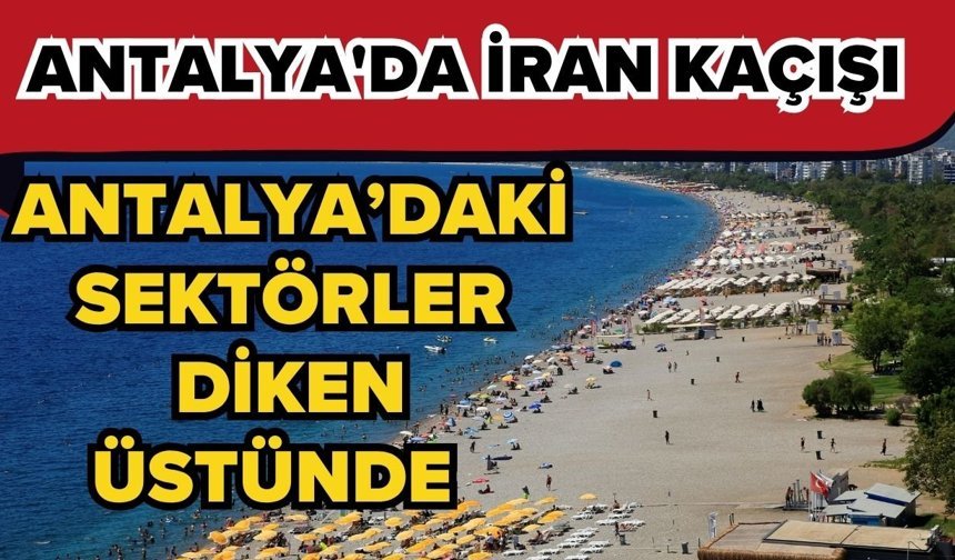 Antalya'da İran kaçışı! Antalya’daki sektörler diken üstünde