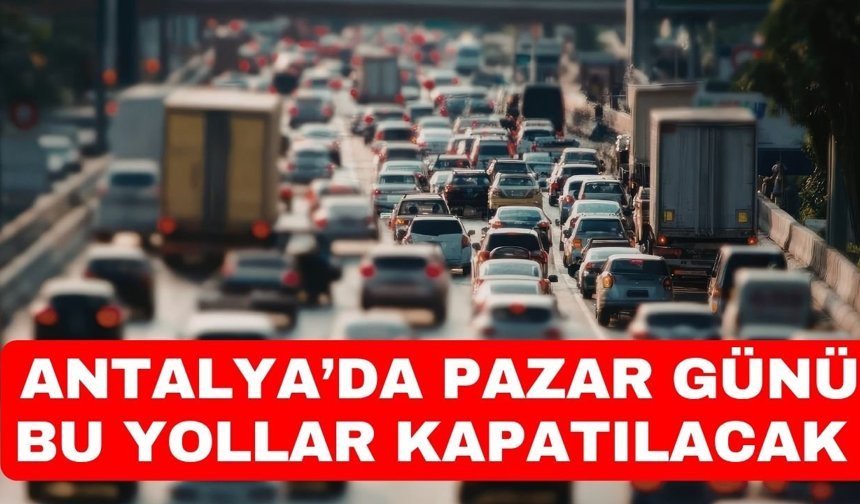 Antalya’da pazar günü bu yollar kapatılacak
