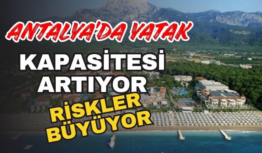 Antalya’da yatak kapasitesi artıyor, riskler büyüyor