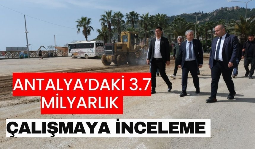 Antalya’daki 3.7 milyarlık çalışmaya inceleme