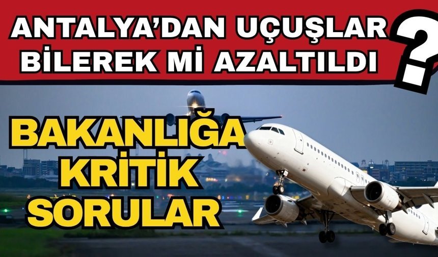 Antalya’dan uçuşlar bilerek mi azaltıldı? Bakanlığa kritik sorular