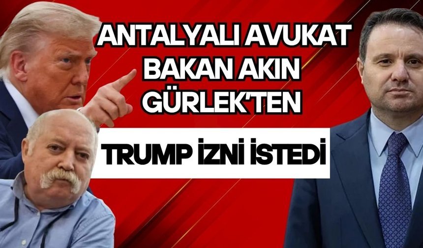 Antalyalı avukat, Bakan Akın Gürlek’ten Trump izni istedi