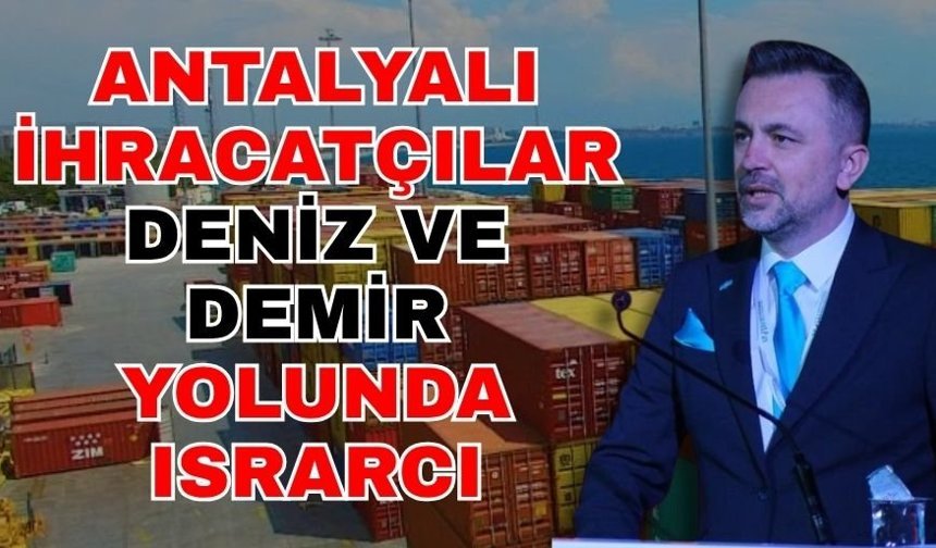 Antalyalı ihracatçılar, deniz ve demir yolunda ısrarcı