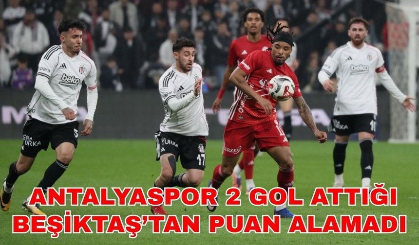 Antalyaspor 2 gol attığı Beşiktaş’tan puan alamadı