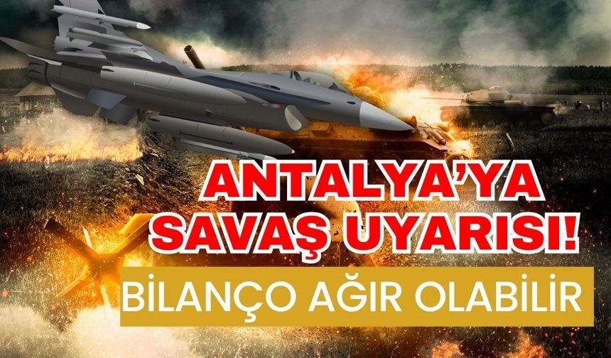 Antalya’ya savaş uyarısı! Bilanço ağır olabilir