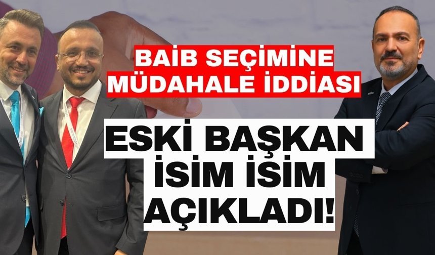 BAİB seçimine müdahale iddiası: Eski başkan isim isim açıkladı!