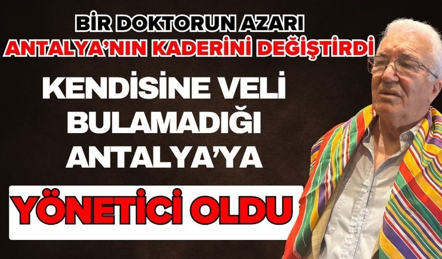 Bir doktorun azarı Antalya’nın kaderini değiştirdi! Kendisine veli bulamadığı Antalya’ya yönetici oldu