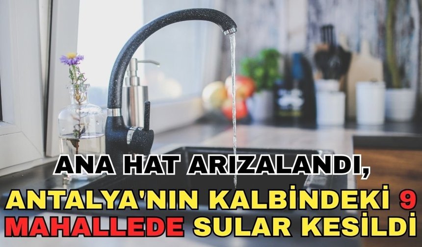 Ana hat arızalandı, Antalya'nın kalbindeki 9 mahallede sular kesildi