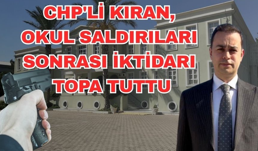 CHP'li Kıran okul saldırıları sonrası iktidarı topa tuttu