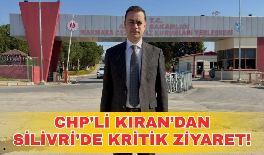CHP’li Kıran’dan Silivri'de kritik ziyaret!