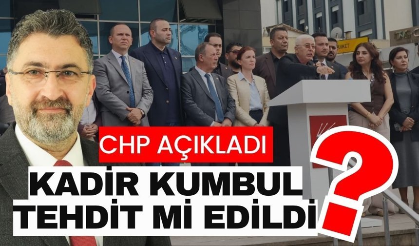 CHP açıkladı Kadir Kumbul tehdit mi edildi?
