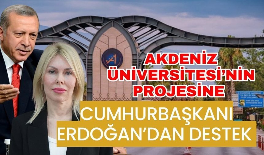 Akdeniz Üniversitesi’nin projesine Cumhurbaşkanı Erdoğan’dan destek