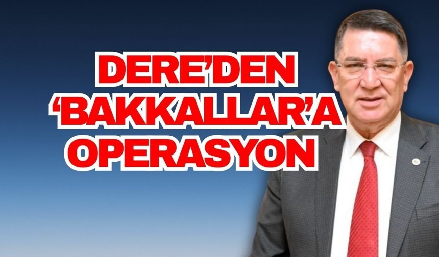 Dere’den ‘Bakkallar’a operasyon