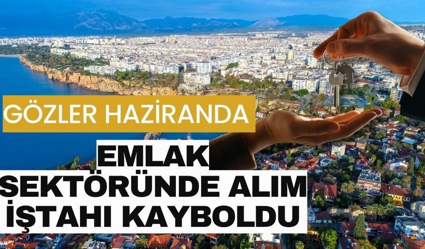 Emlak sektöründe alım iştahı kayboldu! Gözler haziranda