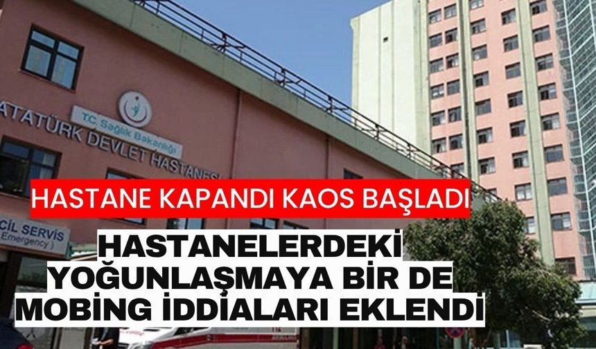 Hastane kapandı kaos başladı! Hastanelerdeki yoğunlaşmaya bir de mobing iddiaları eklendi