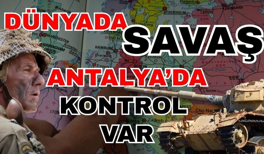 Dünyada savaş Antalya’da kontrol var