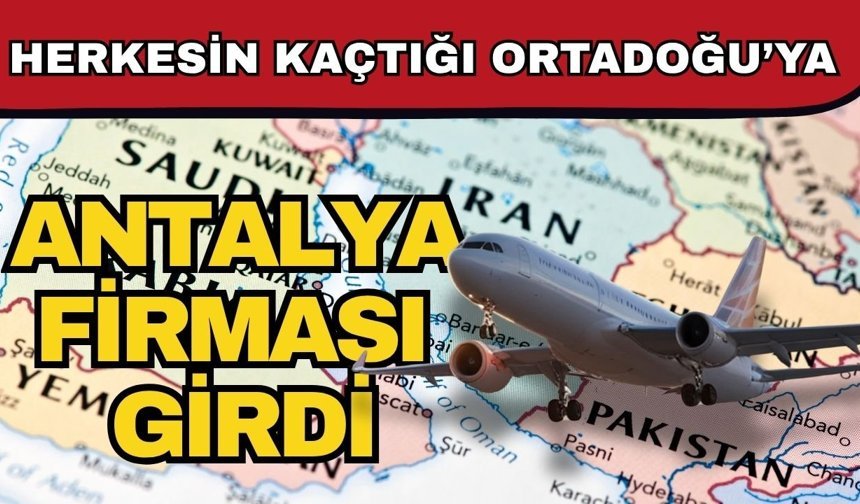 Herkesin kaçtığı Ortadoğu’ya Antalya firması girdi