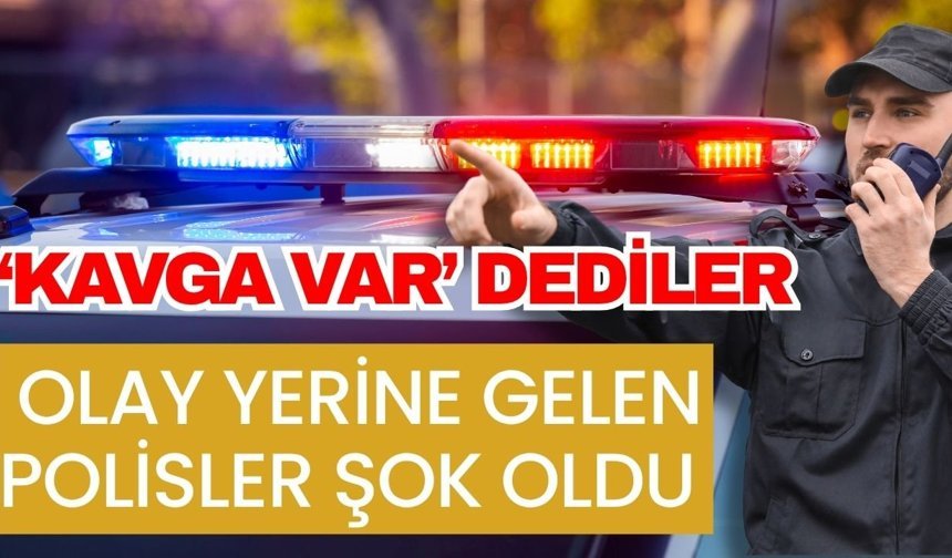 ‘Kavga var’ dediler olay yerine gelen polisler şok oldu