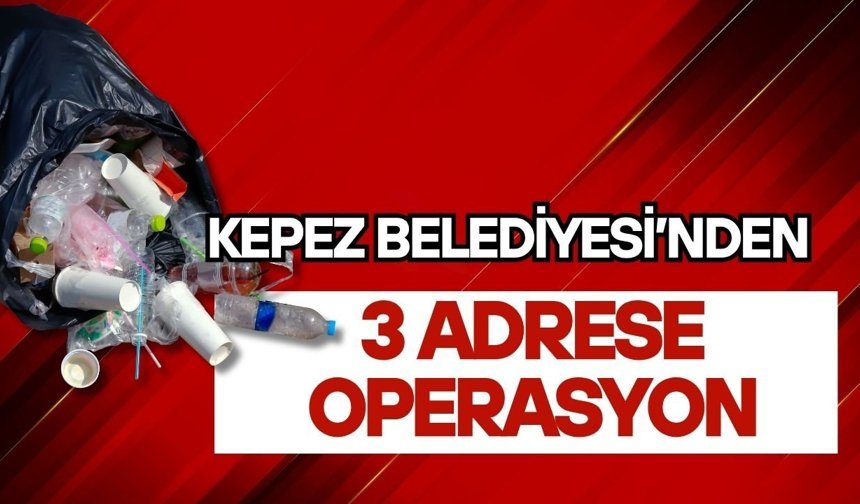 Kepez Belediyesi’nden 3 adrese operasyon