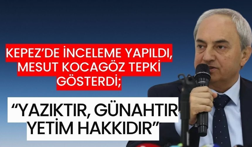Kepez’de inceleme yapıldı, Mesut Kocagöz tepki gösterdi; “Yazıktır, günahtır, yetim hakkıdır”