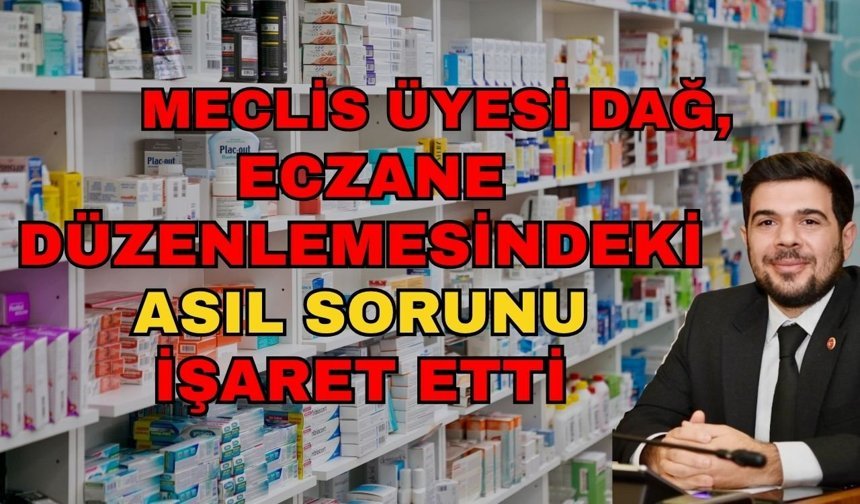 Meclis Üyesi Dağ, eczane düzenlemesindeki asıl sorunu işaret etti