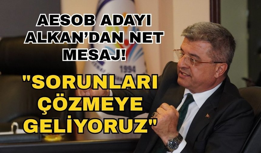 AESOB Adayı Alkan’dan net mesaj! "Sorunları çözmeye geliyoruz"