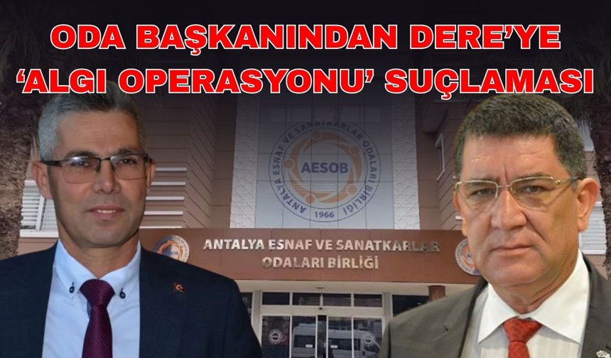 Oda başkanından Dere’ye ‘Algı operasyonu’ suçlaması