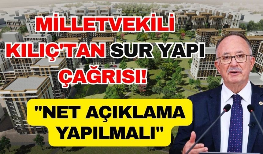 Milletvekili Kılıç'tan Sur Yapı çağrısı! "Net açıklama yapılmalı"