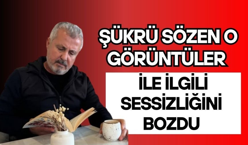 Şükrü Sözen o görüntüleri açıkladı