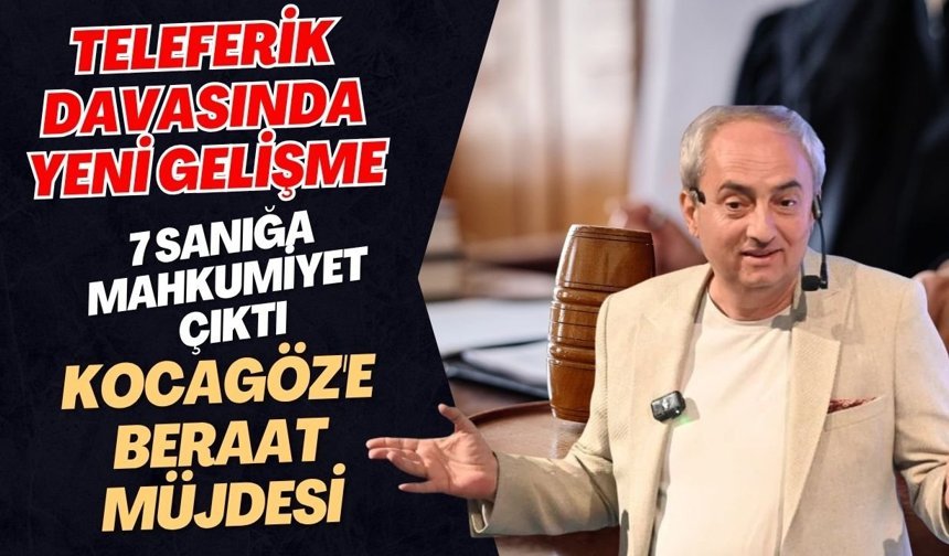 Teleferik davasında yeni gelişme 7 sanığa mahkumiyet çıktı! Kocagöz'e beraat müjdesi