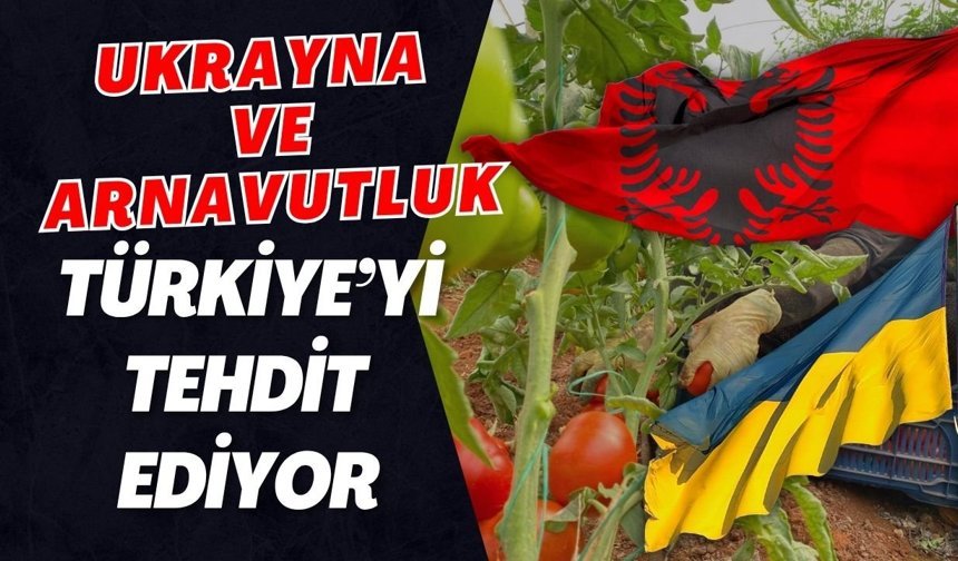 Ukrayna ve Arnavutluk, Türkiye’yi tehdit ediyor
